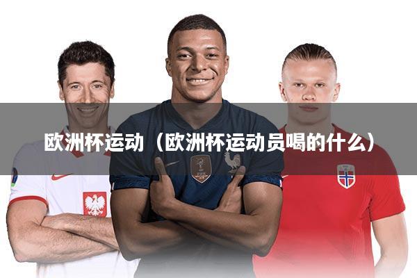 欧洲杯运动（欧洲杯运动员喝的什么）