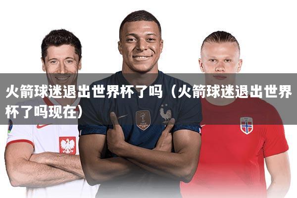 火箭球迷退出世界杯了吗(火箭球迷退出世界杯了吗现在)