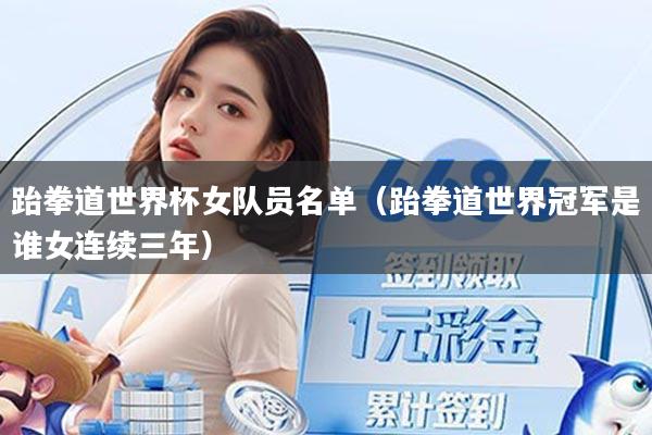 跆拳道世界杯女队员名单（跆拳道世界冠军是谁女连续三年）